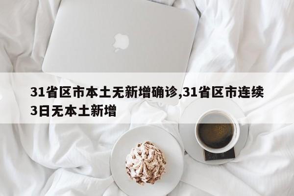 31省区市本土无新增确诊,31省区市连续3日无本土新增