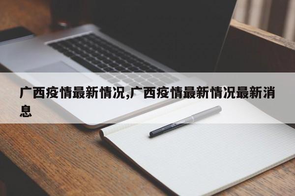 广西疫情最新情况,广西疫情最新情况最新消息