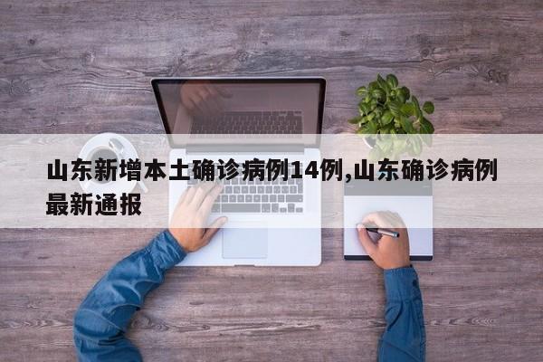 山东新增本土确诊病例14例,山东确诊病例最新通报