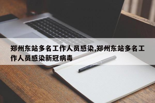 郑州东站多名工作人员感染,郑州东站多名工作人员感染新冠病毒