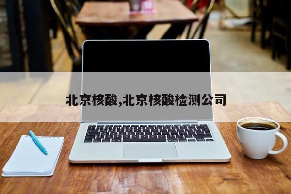 北京核酸,北京核酸检测公司