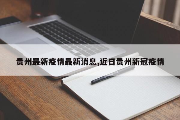 贵州最新疫情最新消息,近日贵州新冠疫情