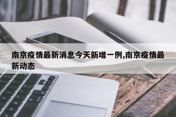 南京疫情最新消息今天新增一例,南京疫情最新动态