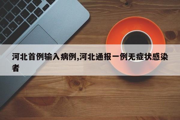 河北首例输入病例,河北通报一例无症状感染者