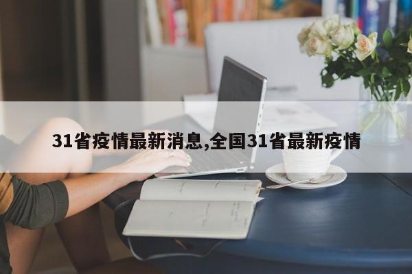 31省疫情最新消息,全国31省最新疫情