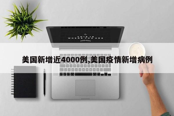 美国新增近4000例,美国疫情新增病例
