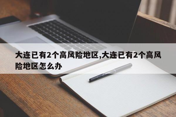 大连已有2个高风险地区,大连已有2个高风险地区怎么办