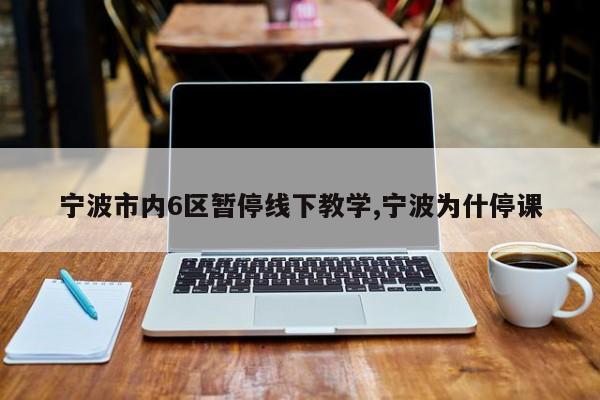 宁波市内6区暂停线下教学,宁波为什停课
