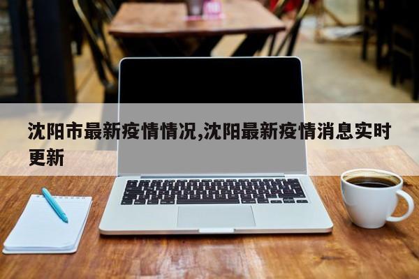 沈阳市最新疫情情况,沈阳最新疫情消息实时更新