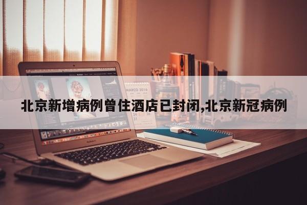 北京新增病例曾住酒店已封闭,北京新冠病例