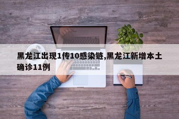 黑龙江出现1传10感染链,黑龙江新增本土确诊11例