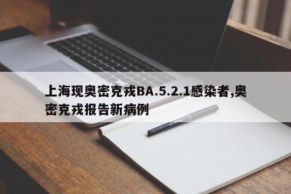 上海现奥密克戎BA.5.2.1感染者,奥密克戎报告新病例