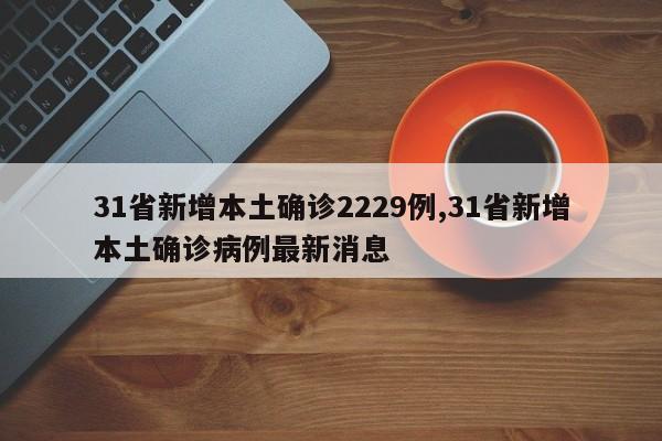 31省新增本土确诊2229例,31省新增本土确诊病例最新消息
