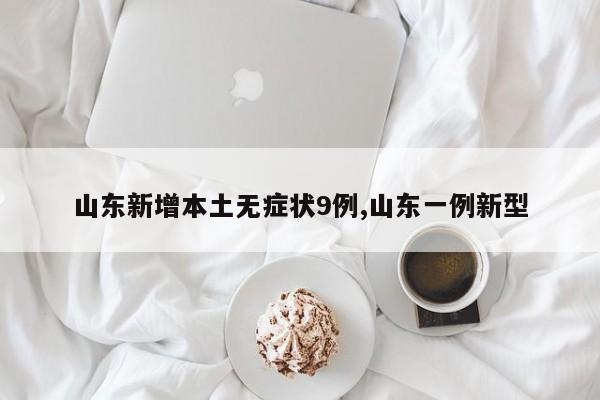 山东新增本土无症状9例,山东一例新型