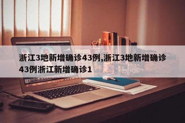 浙江3地新增确诊43例,浙江3地新增确诊43例浙江新增确诊1