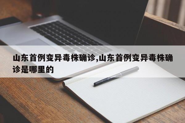 山东首例变异毒株确诊,山东首例变异毒株确诊是哪里的