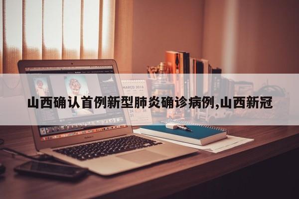 山西确认首例新型肺炎确诊病例,山西新冠