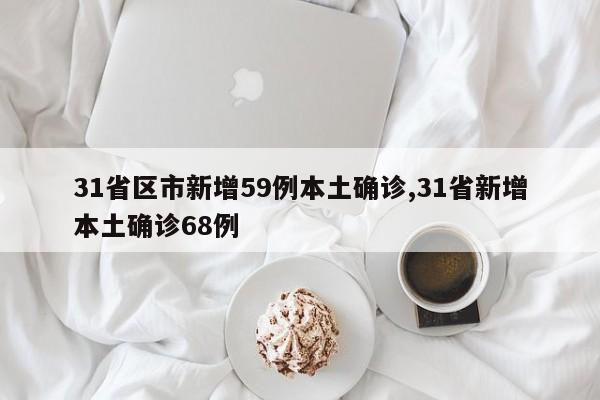 31省区市新增59例本土确诊,31省新增本土确诊68例