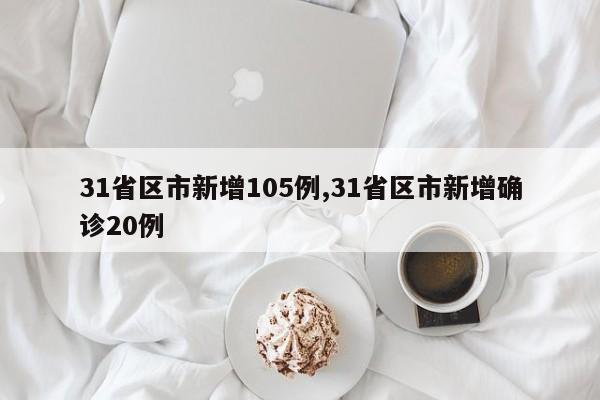 31省区市新增105例,31省区市新增确诊20例