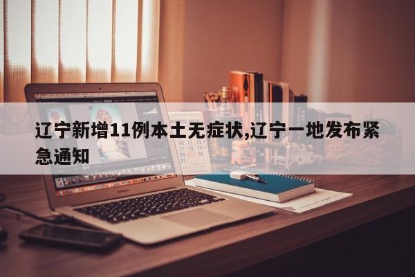 辽宁新增11例本土无症状,辽宁一地发布紧急通知